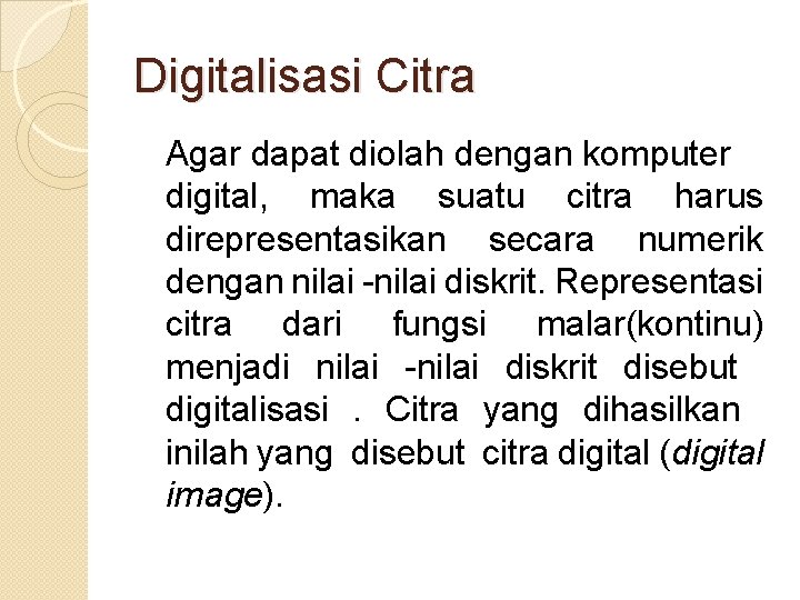 Digitalisasi Citra Agar dapat diolah dengan komputer digital, maka suatu citra harus direpresentasikan secara