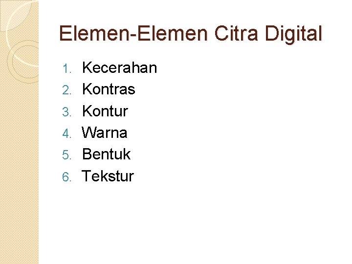 Elemen-Elemen Citra Digital 1. 2. 3. 4. 5. 6. Kecerahan Kontras Kontur Warna Bentuk