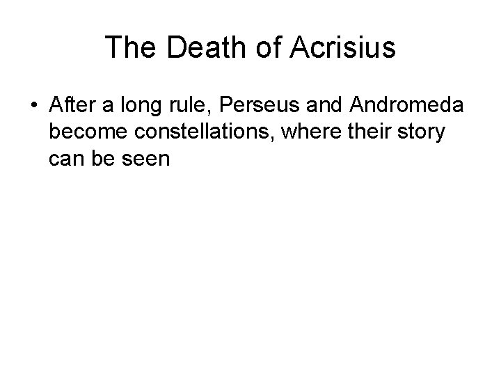 The Death of Acrisius • After a long rule, Perseus and Andromeda become constellations,