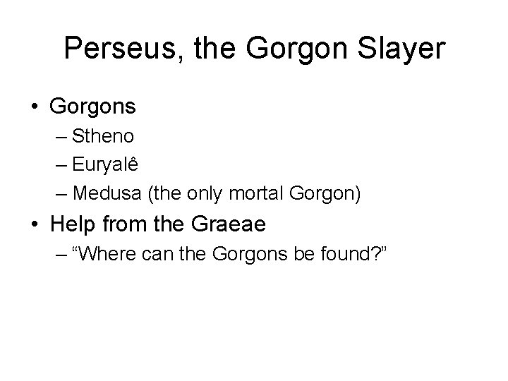 Perseus, the Gorgon Slayer • Gorgons – Stheno – Euryalê – Medusa (the only
