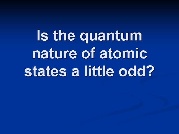 Is the quantum nature of atomic states a little odd? Is the quantum nature of atomic states a little odd?