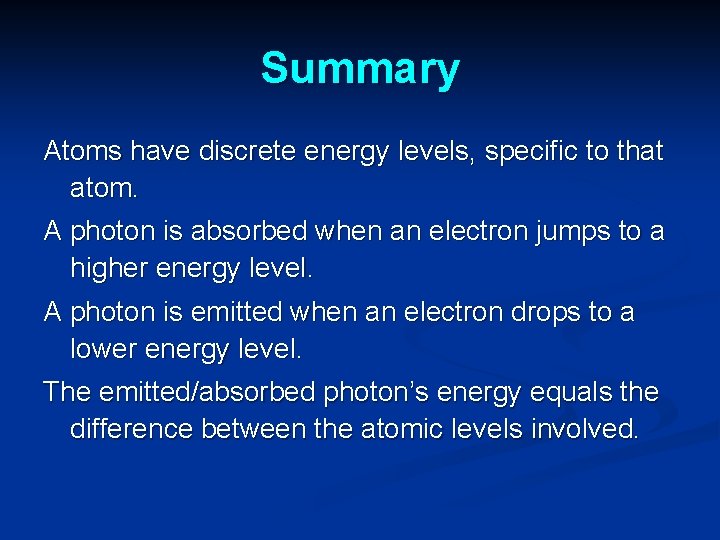 Summary Atoms have discrete energy levels, specific to that atom. A photon is absorbed Summary Atoms have discrete energy levels, specific to that atom. A photon is absorbed