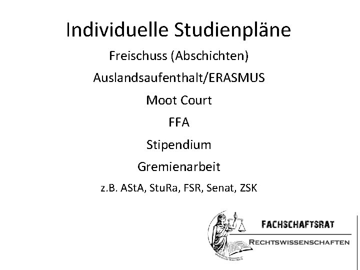 Individuelle Studienpläne Freischuss (Abschichten) Auslandsaufenthalt/ERASMUS Moot Court FFA Stipendium Gremienarbeit z. B. ASt. A,