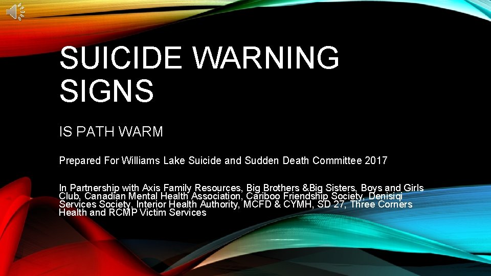 SUICIDE WARNING SIGNS IS PATH WARM Prepared For Williams Lake Suicide and Sudden Death SUICIDE WARNING SIGNS IS PATH WARM Prepared For Williams Lake Suicide and Sudden Death