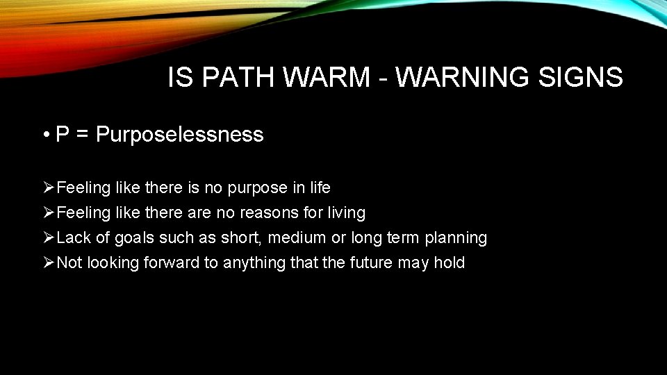 IS PATH WARM - WARNING SIGNS • P = Purposelessness ØFeeling like there is IS PATH WARM - WARNING SIGNS • P = Purposelessness ØFeeling like there is
