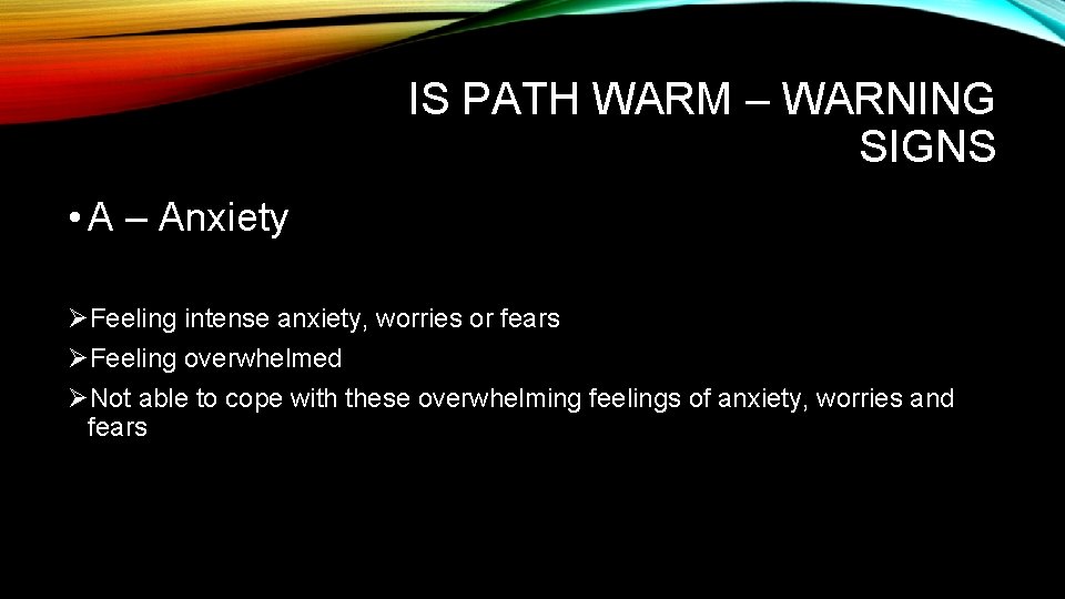 IS PATH WARM – WARNING SIGNS • A – Anxiety ØFeeling intense anxiety, worries IS PATH WARM – WARNING SIGNS • A – Anxiety ØFeeling intense anxiety, worries
