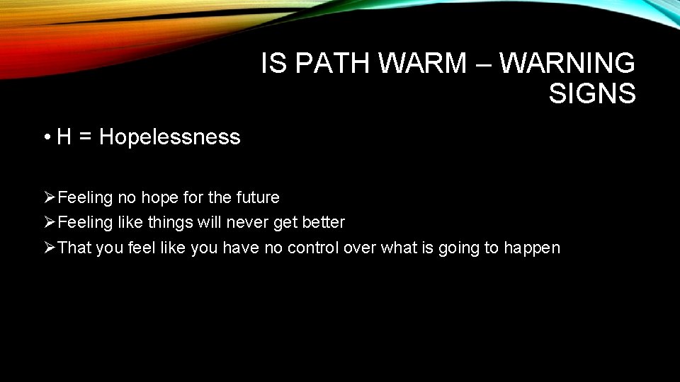 IS PATH WARM – WARNING SIGNS • H = Hopelessness ØFeeling no hope for IS PATH WARM – WARNING SIGNS • H = Hopelessness ØFeeling no hope for