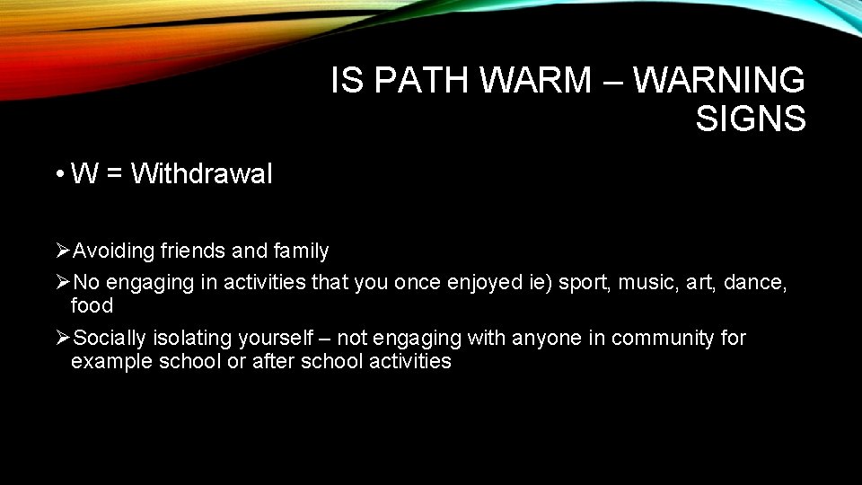 IS PATH WARM – WARNING SIGNS • W = Withdrawal ØAvoiding friends and family IS PATH WARM – WARNING SIGNS • W = Withdrawal ØAvoiding friends and family