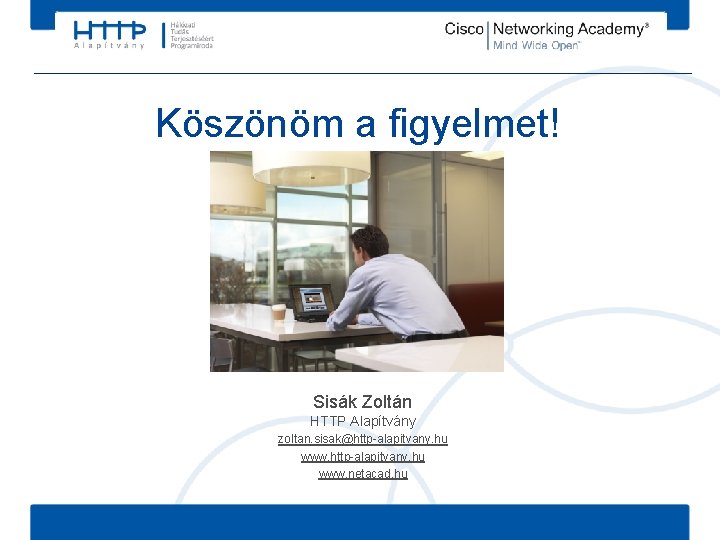 Köszönöm a figyelmet! Sisák Zoltán HTTP Alapítvány zoltan. sisak@http-alapitvany. hu www. netacad. hu 