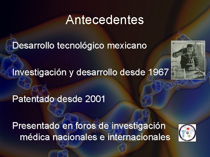 Antecedentes Desarrollo tecnológico mexicano Investigación y desarrollo desde 1967 Patentado desde 2001 Presentado en Antecedentes Desarrollo tecnológico mexicano Investigación y desarrollo desde 1967 Patentado desde 2001 Presentado en