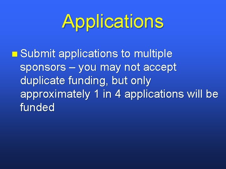 Applications n Submit applications to multiple sponsors – you may not accept duplicate funding,