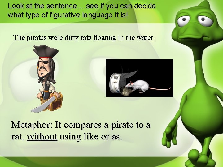 Look at the sentence…. see if you can decide what type of figurative language