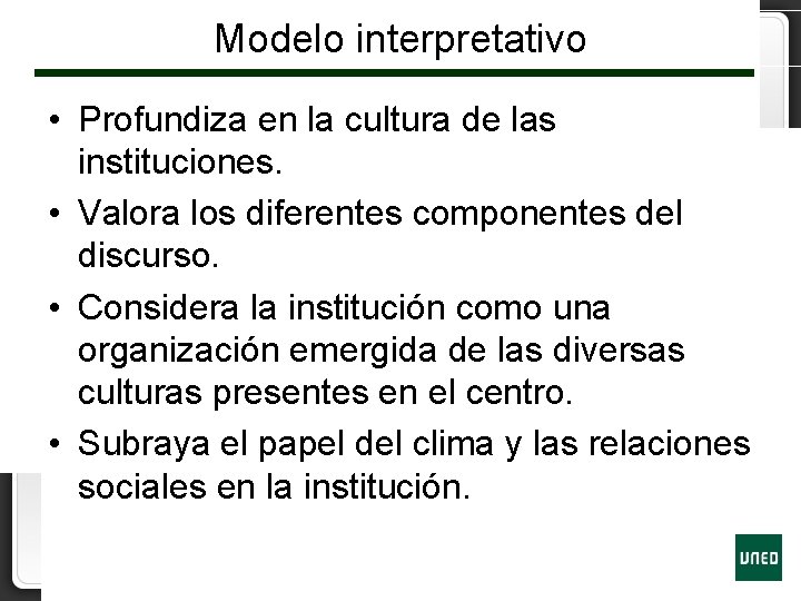 Modelo interpretativo • Profundiza en la cultura de las instituciones. • Valora los diferentes