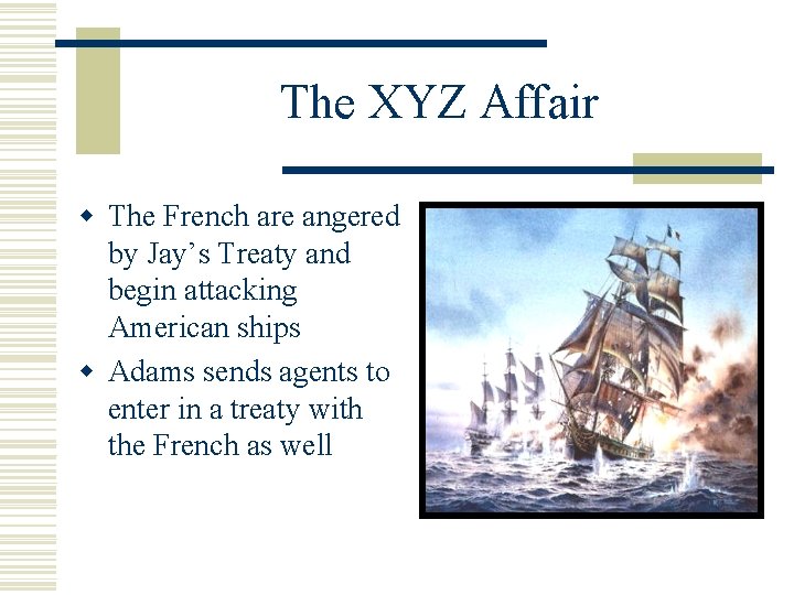 The XYZ Affair w The French are angered by Jay’s Treaty and begin attacking