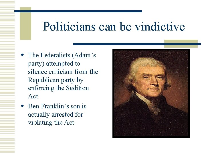 Politicians can be vindictive w The Federalists (Adam’s party) attempted to silence criticism from