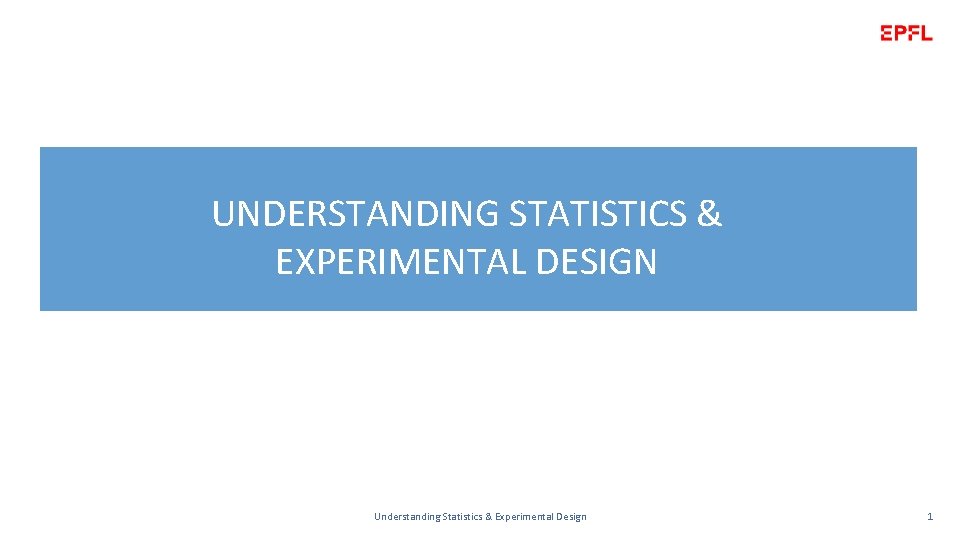 UNDERSTANDING STATISTICS & EXPERIMENTAL DESIGN Understanding Statistics & Experimental Design 1 
