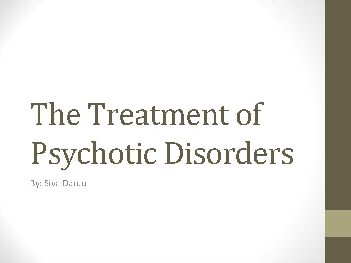 The Treatment of Psychotic Disorders By: Siva Dantu 