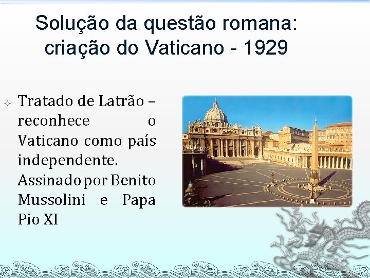 Solução da questão romana: criação do Vaticano - 1929 Tratado de Latrão – reconhece