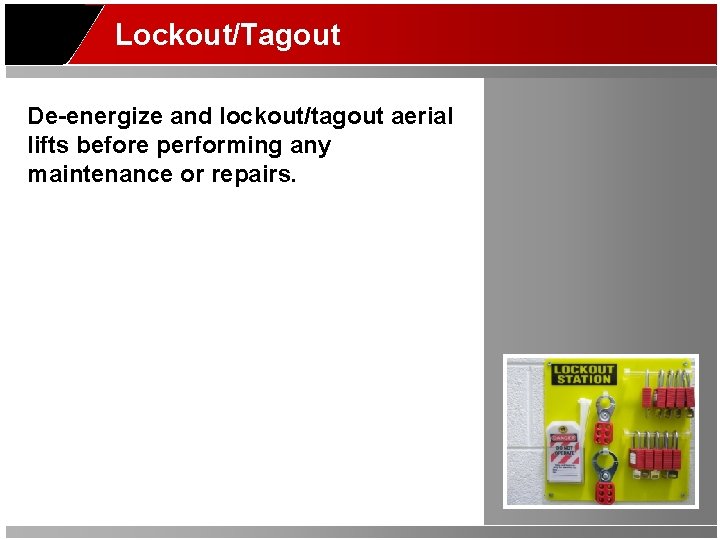 Lockout/Tagout De-energize and lockout/tagout aerial lifts before performing any maintenance or repairs. 