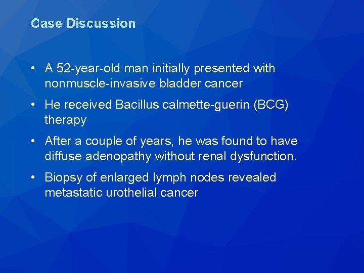 Case Discussion • A 52 -year-old man initially presented with nonmuscle-invasive bladder cancer •