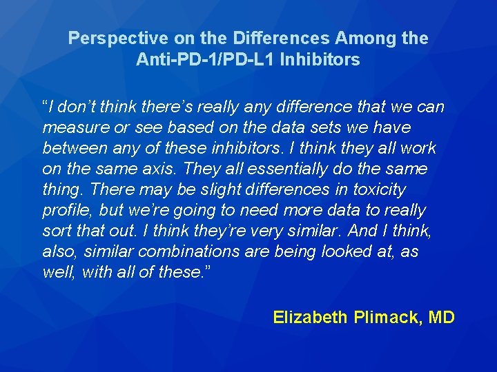 Perspective on the Differences Among the Anti-PD-1/PD-L 1 Inhibitors “I don’t think there’s really