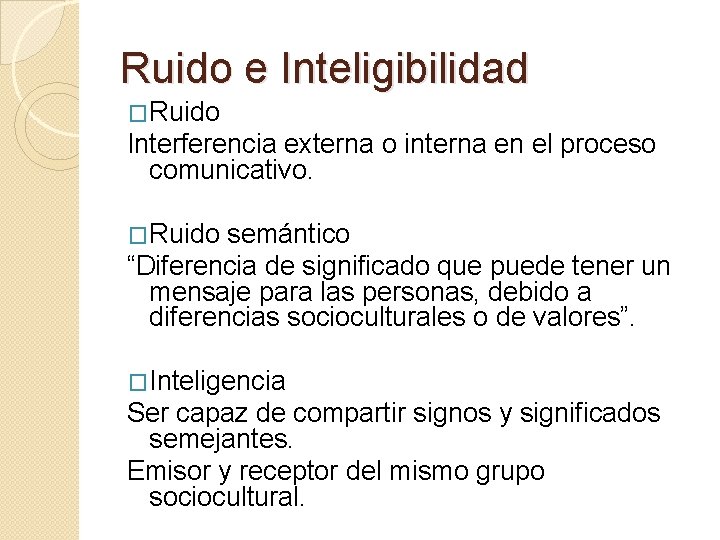 Ruido e Inteligibilidad �Ruido Interferencia externa o interna en el proceso comunicativo. �Ruido semántico Ruido e Inteligibilidad �Ruido Interferencia externa o interna en el proceso comunicativo. �Ruido semántico