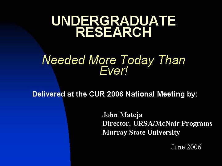 UNDERGRADUATE RESEARCH Needed More Today Than Ever! Delivered at the CUR 2006 National Meeting