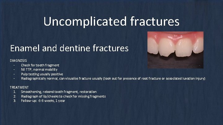 Uncomplicated fractures Enamel and dentine fractures DIAGNOSIS Check for tooth fragment Nil TTP, normal Uncomplicated fractures Enamel and dentine fractures DIAGNOSIS Check for tooth fragment Nil TTP, normal