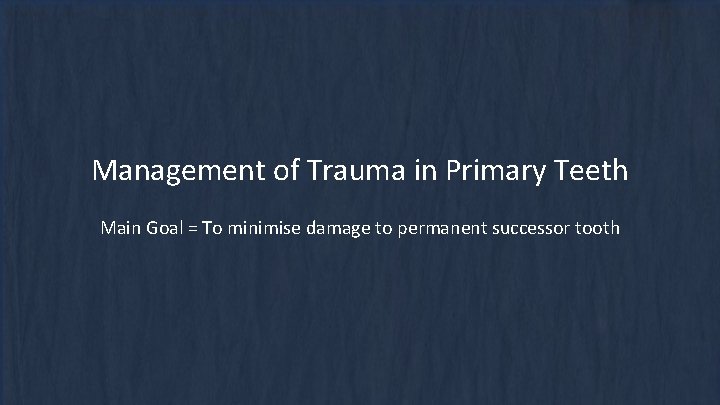 Management of Trauma in Primary Teeth Main Goal = To minimise damage to permanent Management of Trauma in Primary Teeth Main Goal = To minimise damage to permanent