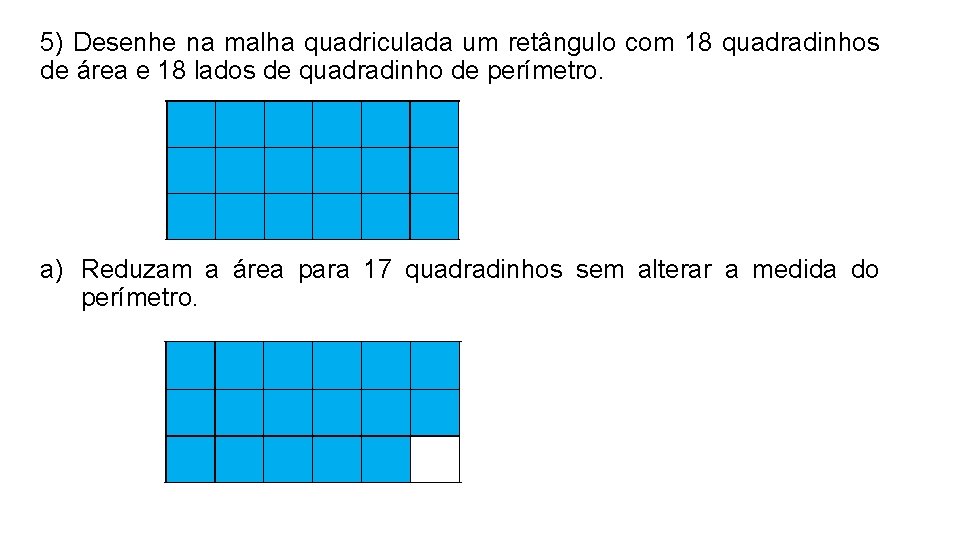 5) Desenhe na malha quadriculada um retângulo com 18 quadradinhos de área e 18 5) Desenhe na malha quadriculada um retângulo com 18 quadradinhos de área e 18