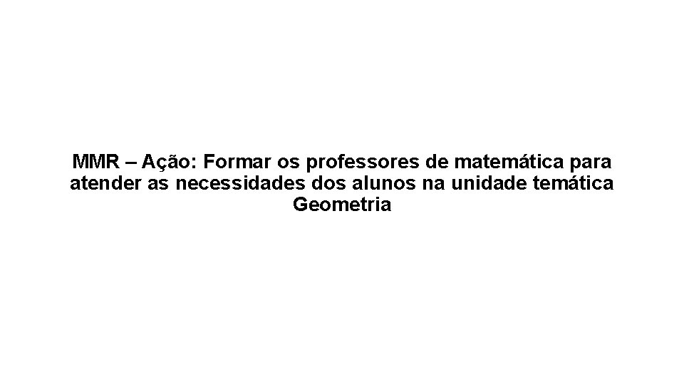 MMR – Ação: Formar os professores de matemática para atender as necessidades dos alunos MMR – Ação: Formar os professores de matemática para atender as necessidades dos alunos
