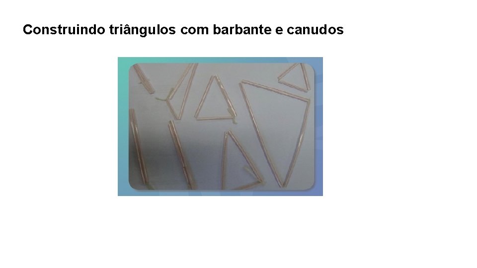 Construindo triângulos com barbante e canudos Construindo triângulos com barbante e canudos