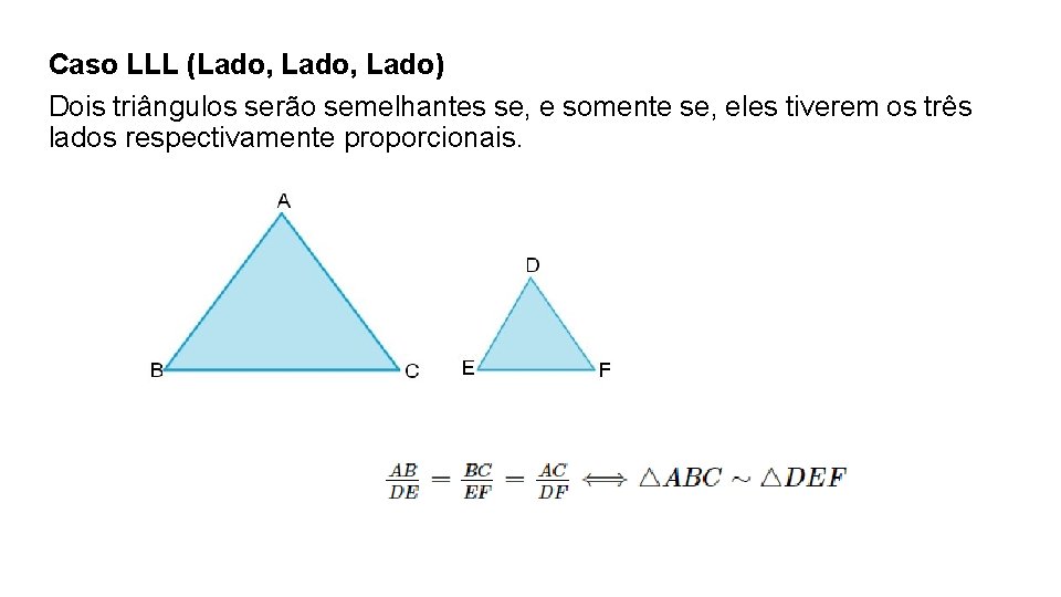 Caso LLL (Lado, Lado) Dois triângulos serão semelhantes se, e somente se, eles tiverem Caso LLL (Lado, Lado) Dois triângulos serão semelhantes se, e somente se, eles tiverem
