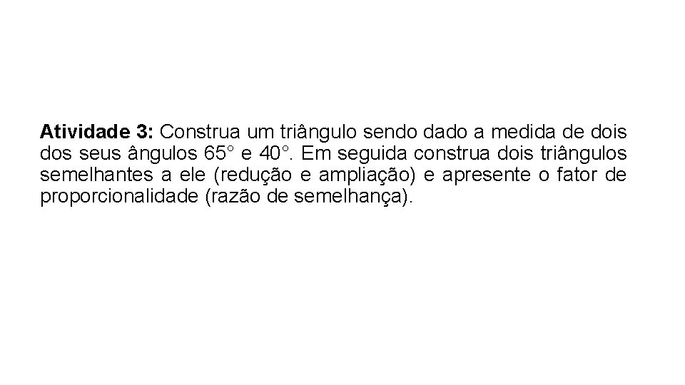 Atividade 3: Construa um triângulo sendo dado a medida de dois dos seus ângulos Atividade 3: Construa um triângulo sendo dado a medida de dois dos seus ângulos