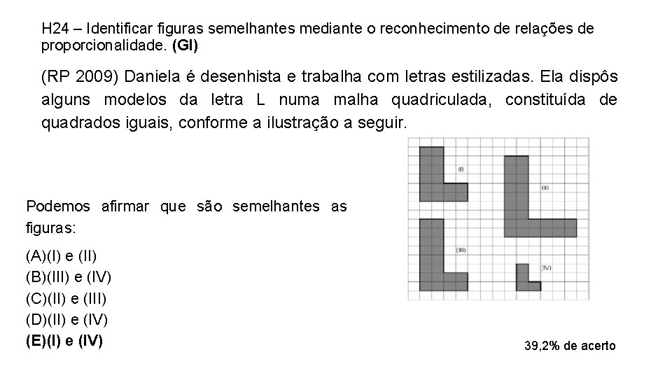 H 24 – Identificar figuras semelhantes mediante o reconhecimento de relações de proporcionalidade. (GI) H 24 – Identificar figuras semelhantes mediante o reconhecimento de relações de proporcionalidade. (GI)