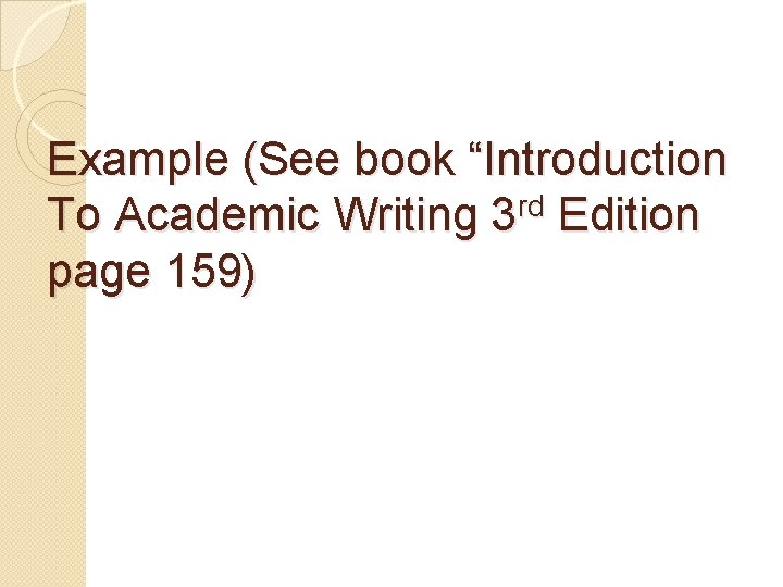 Example (See book “Introduction rd To Academic Writing 3 Edition page 159) Example (See book “Introduction rd To Academic Writing 3 Edition page 159)
