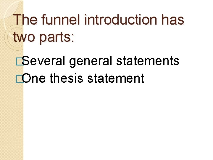The funnel introduction has two parts: �Several general statements �One thesis statement The funnel introduction has two parts: �Several general statements �One thesis statement