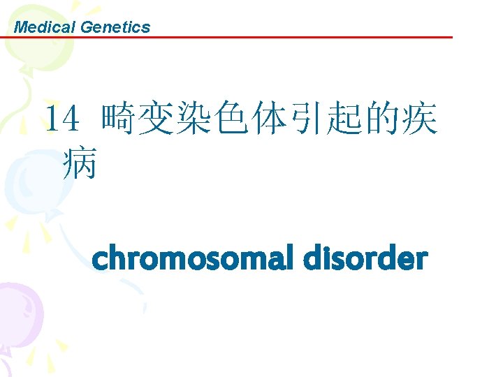 Medical Genetics 14 畸变染色体引起的疾 病 chromosomal disorder 