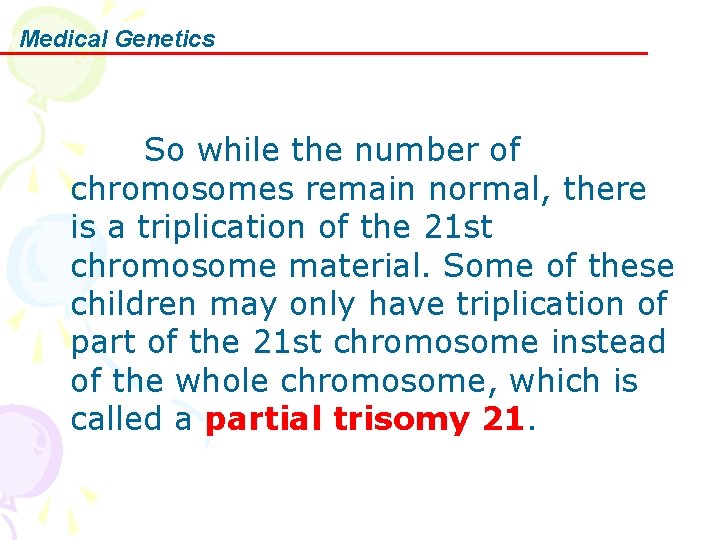 Medical Genetics So while the number of chromosomes remain normal, there is a triplication