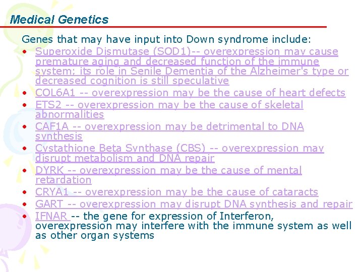 Medical Genetics Genes that may have input into Down syndrome include: • Superoxide Dismutase