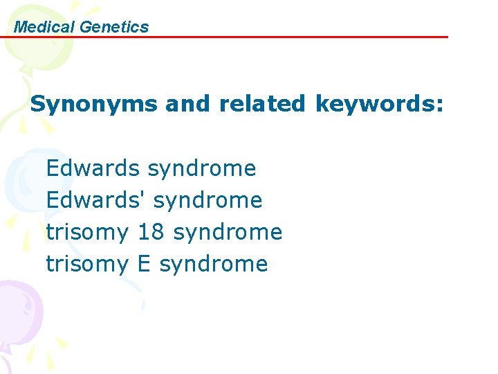 Medical Genetics Synonyms and related keywords: Edwards syndrome Edwards' syndrome trisomy 18 syndrome trisomy