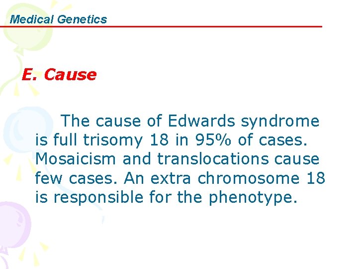Medical Genetics E. Cause The cause of Edwards syndrome is full trisomy 18 in