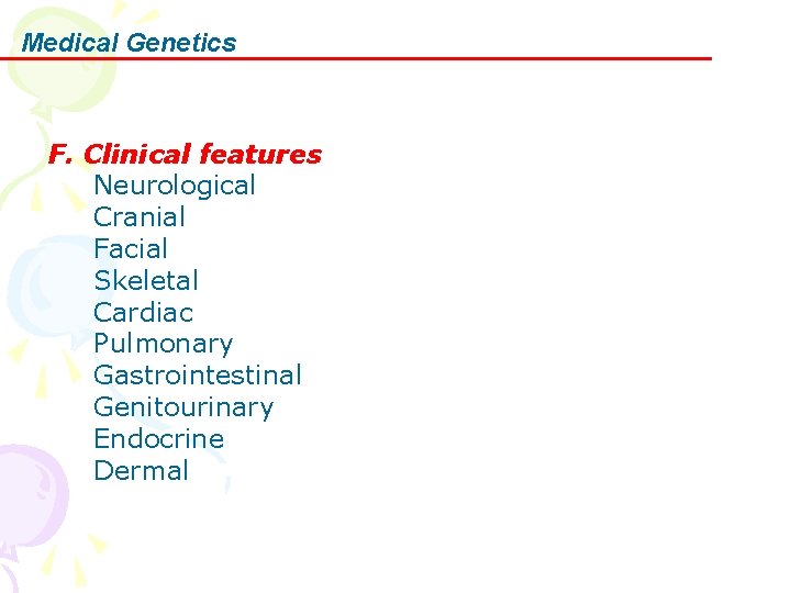 Medical Genetics F. Clinical features Neurological Cranial Facial Skeletal Cardiac Pulmonary Gastrointestinal Genitourinary Endocrine