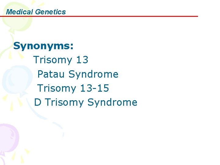 Medical Genetics Synonyms: Trisomy 13 Patau Syndrome Trisomy 13 -15 D Trisomy Syndrome 