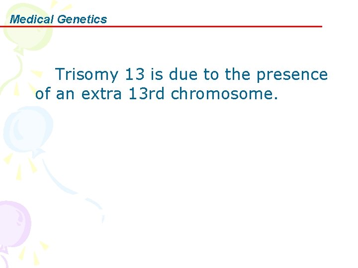 Medical Genetics Trisomy 13 is due to the presence of an extra 13 rd