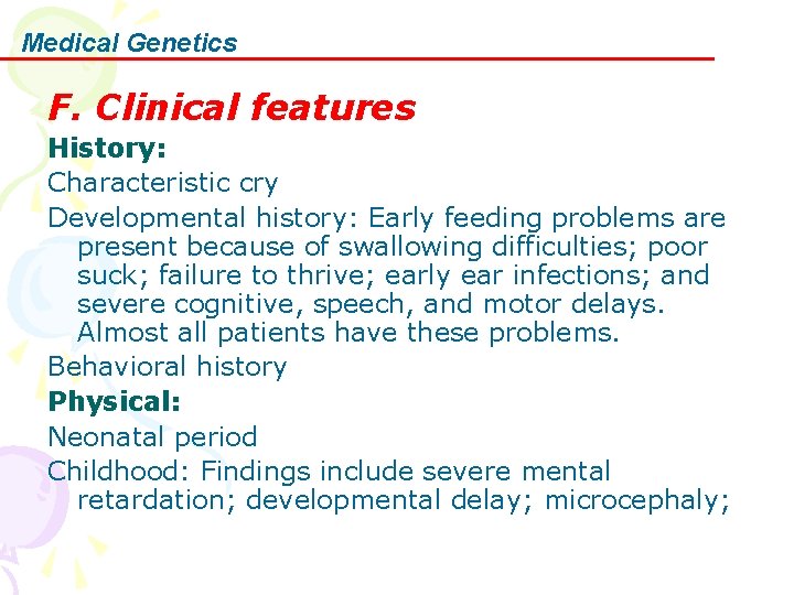 Medical Genetics F. Clinical features History: Characteristic cry Developmental history: Early feeding problems are
