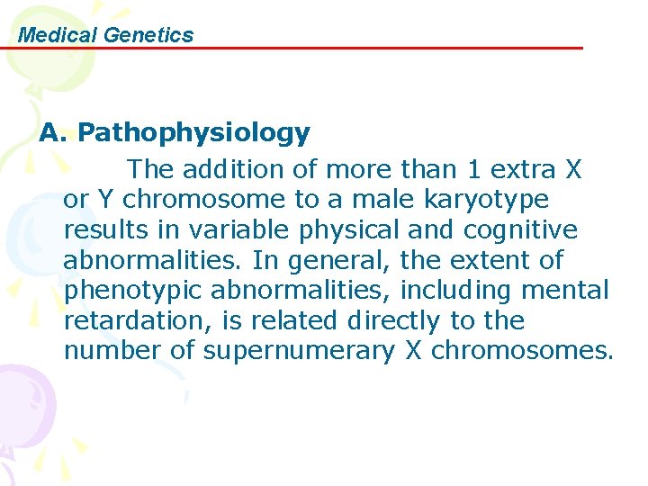 Medical Genetics A. Pathophysiology The addition of more than 1 extra X or Y