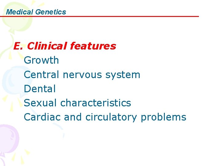 Medical Genetics E. Clinical features Growth Central nervous system Dental Sexual characteristics Cardiac and