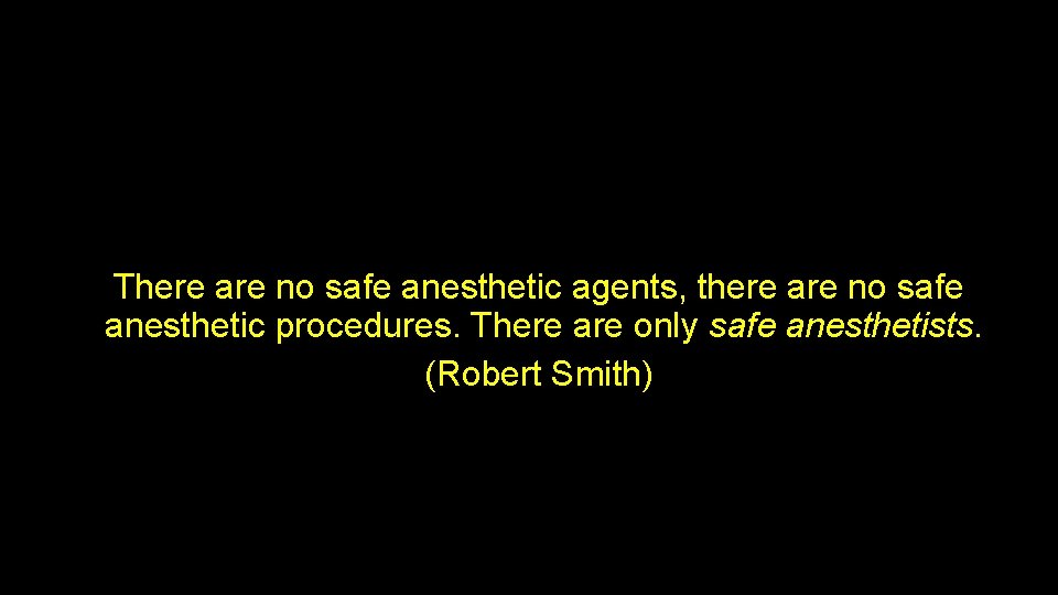 There are no safe anesthetic agents, there are no safe anesthetic procedures. There are