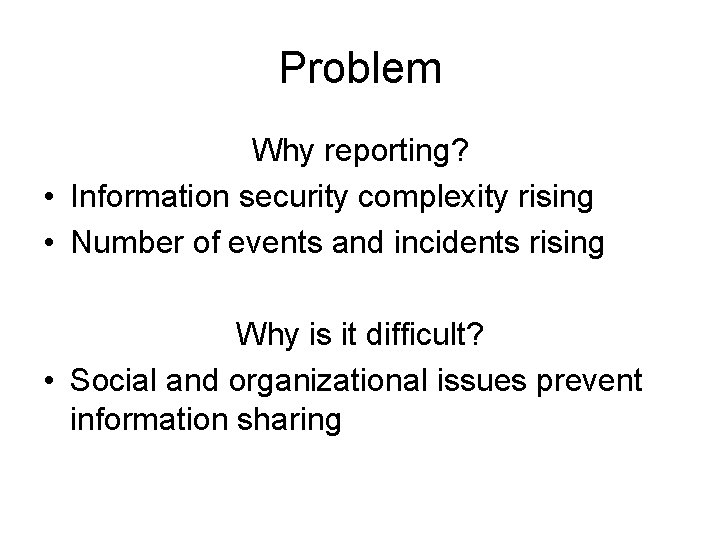 Problem Why reporting? • Information security complexity rising • Number of events and incidents